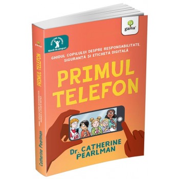 Primul telefon. Ghidul copilului despre responsabilitatea, siguranța și eticheta digitală